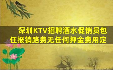 深圳KTV招聘酒水促销员包住报销路费无任何押金费用定