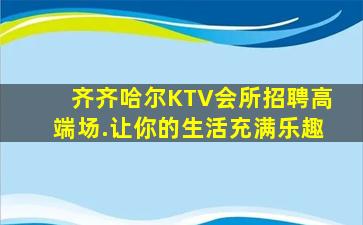齐齐哈尔KTV会所招聘高端场.让你的生活充满乐趣